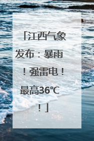 江西气象发布：暴雨！强雷电！最高36℃！